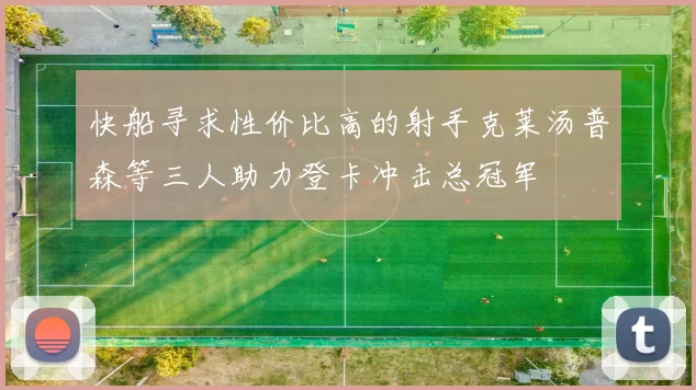 快船寻求性价比高的射手克莱汤普森等三人助力登卡冲击总冠军