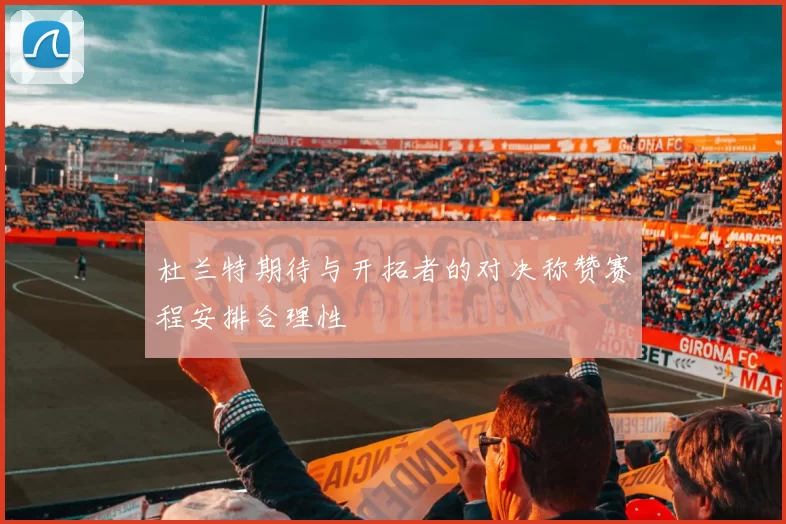 杜兰特期待与开拓者的对决称赞赛程安排合理性