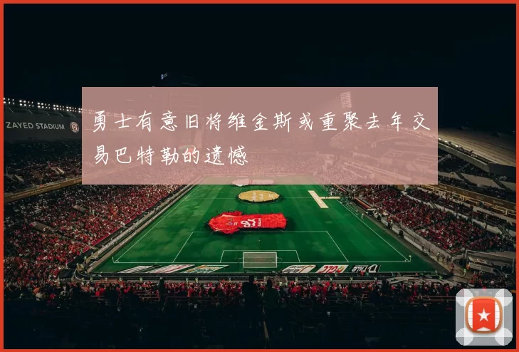 勇士有意旧将维金斯或重聚去年交易巴特勒的遗憾