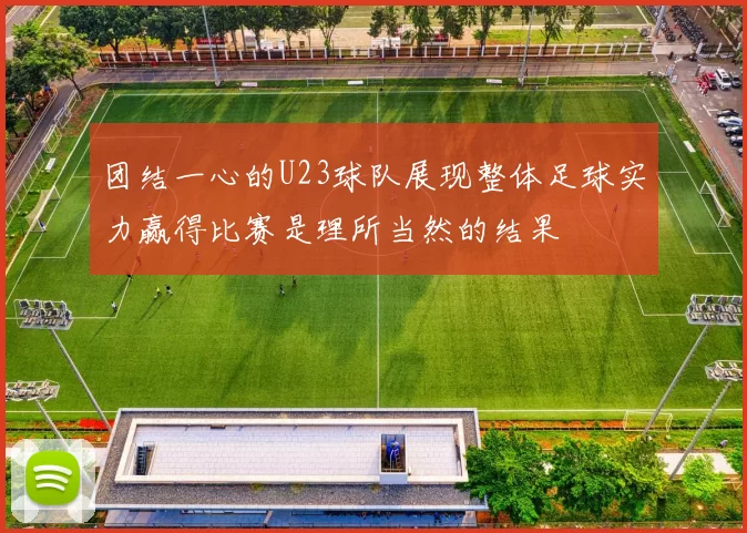 团结一心的U23球队展现整体足球实力赢得比赛是理所当然的结果