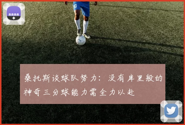 桑托斯谈球队努力：没有库里般的神奇三分球能力需全力以赴